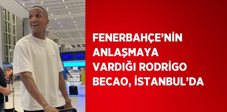FENERBAHÇE’NİN ANLAŞMAYA VARDIĞI RODRİGO BECAO, İSTANBUL’DA