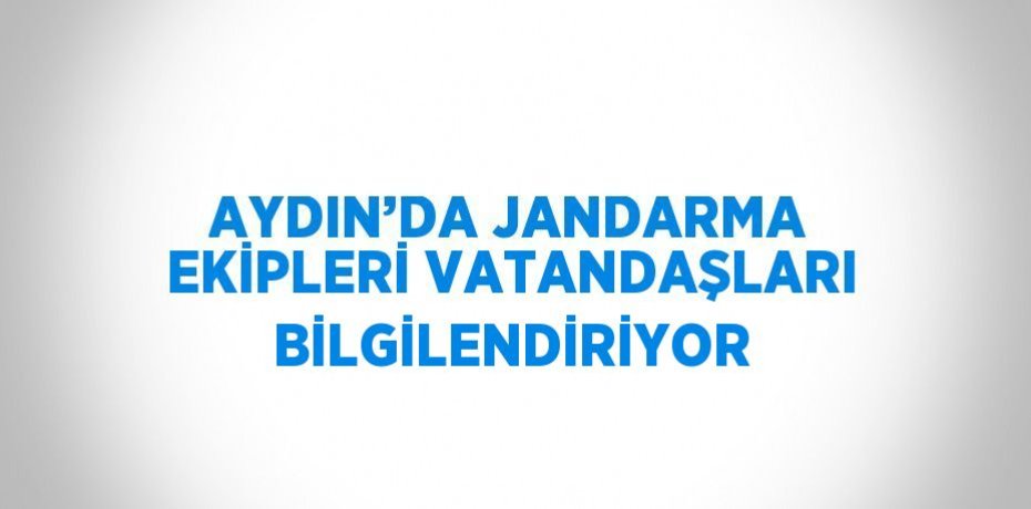 AYDIN’DA JANDARMA EKİPLERİ VATANDAŞLARI BİLGİLENDİRİYOR