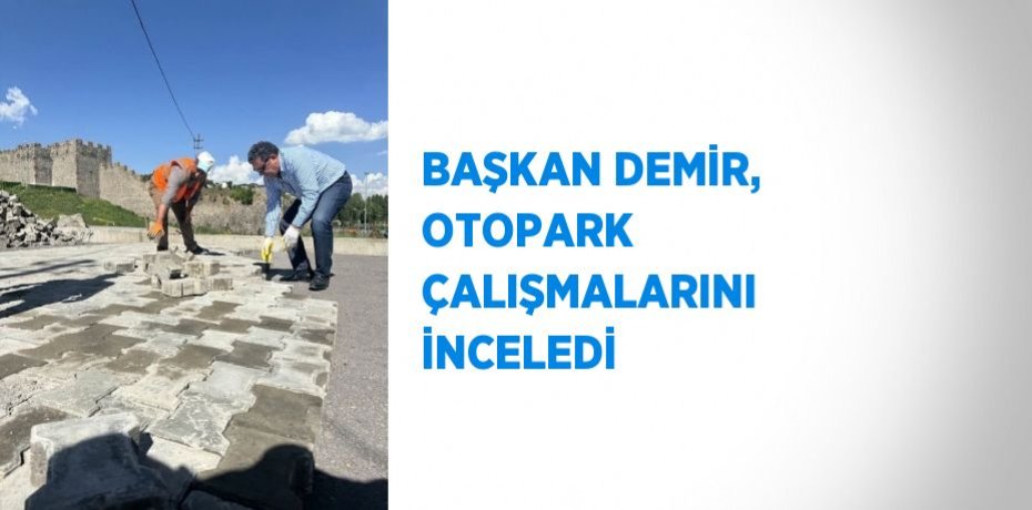 BAŞKAN DEMİR, OTOPARK ÇALIŞMALARINI İNCELEDİ