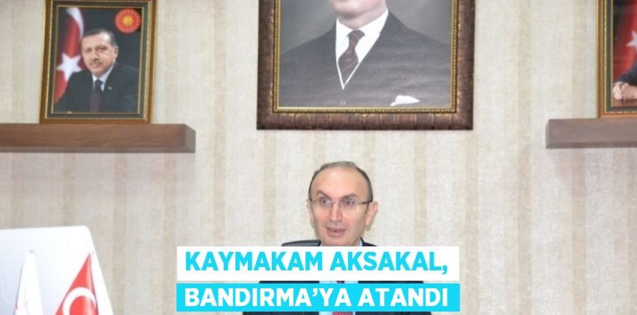 KAYMAKAM AKSAKAL, BANDIRMA’YA ATANDI