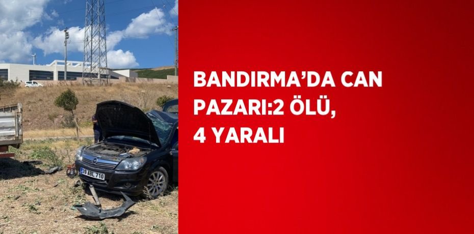 BANDIRMA’DA CAN PAZARI:2 ÖLÜ, 4 YARALI