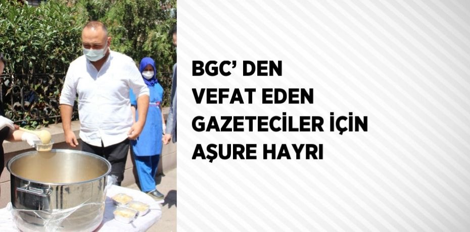 BGC’ DEN VEFAT EDEN GAZETECİLER İÇİN AŞURE HAYRI