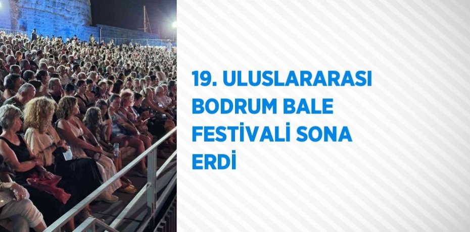 19. ULUSLARARASI BODRUM BALE FESTİVALİ SONA ERDİ