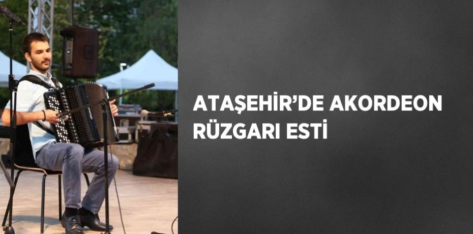 ATAŞEHİR’DE AKORDEON RÜZGARI ESTİ