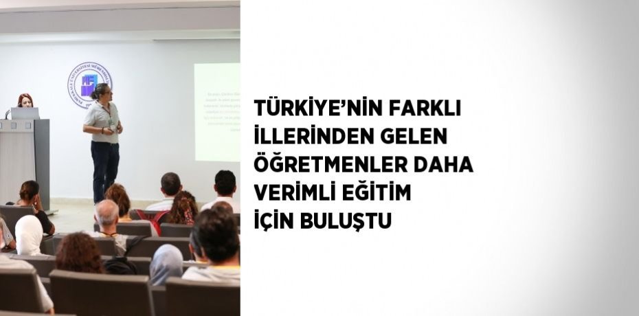 TÜRKİYE’NİN FARKLI İLLERİNDEN GELEN ÖĞRETMENLER DAHA VERİMLİ EĞİTİM İÇİN BULUŞTU
