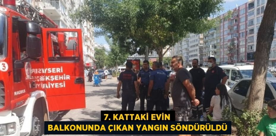 7. KATTAKİ EVİN BALKONUNDA ÇIKAN YANGIN SÖNDÜRÜLDÜ