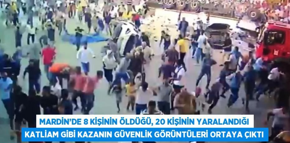 MARDİN’DE 8 KİŞİNİN ÖLDÜĞÜ, 20 KİŞİNİN YARALANDIĞI KATLİAM GİBİ KAZANIN GÜVENLİK GÖRÜNTÜLERİ ORTAYA ÇIKTI