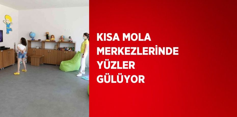 KISA MOLA MERKEZLERİNDE YÜZLER GÜLÜYOR