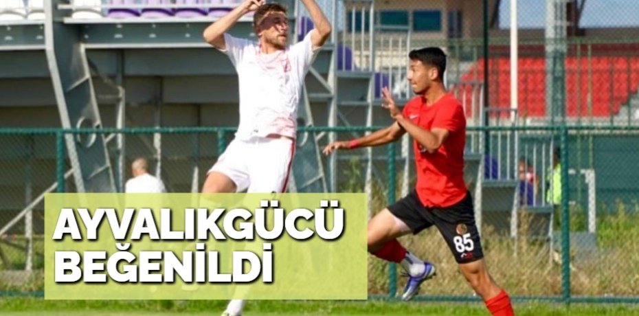 AYVALIKGÜCÜ BEĞENİLDİ