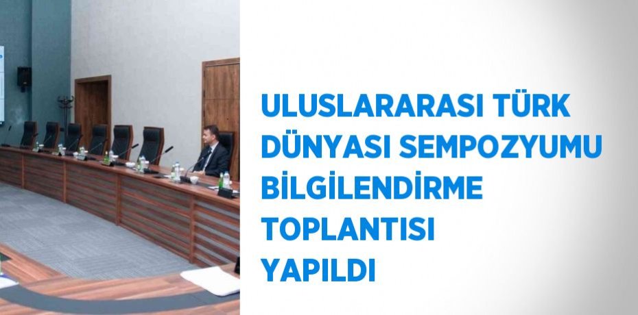 ULUSLARARASI TÜRK DÜNYASI SEMPOZYUMU BİLGİLENDİRME TOPLANTISI YAPILDI