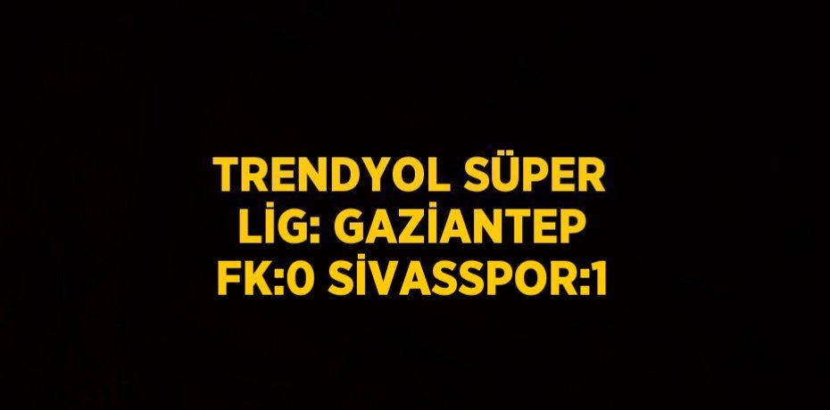 TRENDYOL SÜPER LİG: GAZİANTEP FK:0 SİVASSPOR:1