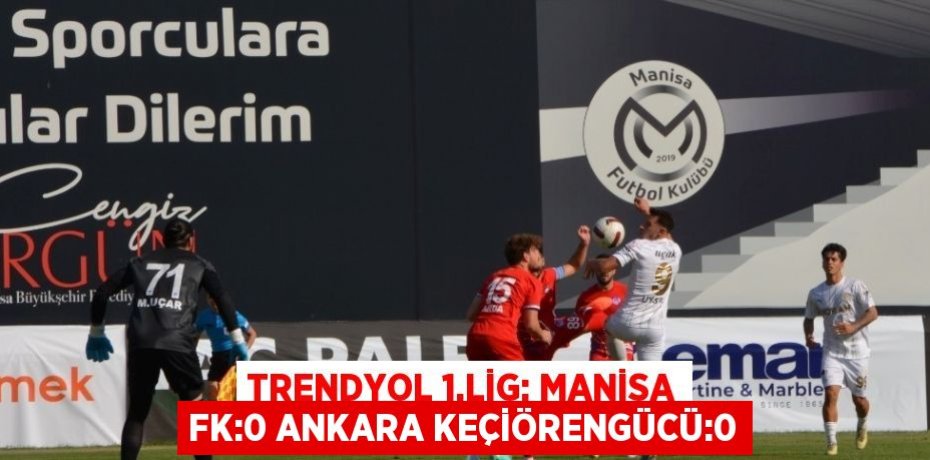 TRENDYOL 1.LİG: MANİSA FK:0 ANKARA KEÇİÖRENGÜCÜ:0