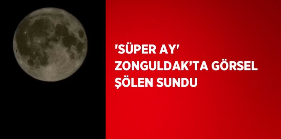 'SÜPER AY' ZONGULDAK’TA GÖRSEL ŞÖLEN SUNDU