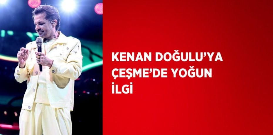 KENAN DOĞULU’YA ÇEŞME’DE YOĞUN İLGİ