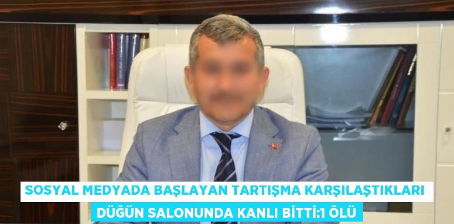 SOSYAL MEDYADA BAŞLAYAN TARTIŞMA KARŞILAŞTIKLARI DÜĞÜN SALONUNDA KANLI BİTTİ:1 ÖLÜ