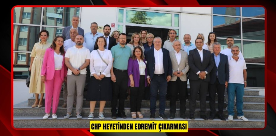 CHP HEYETİNDEN EDREMİT ÇIKARMASI