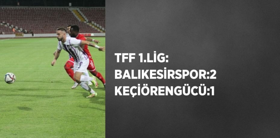 TFF 1.LİG: BALIKESİRSPOR:2  KEÇİÖRENGÜCÜ:1