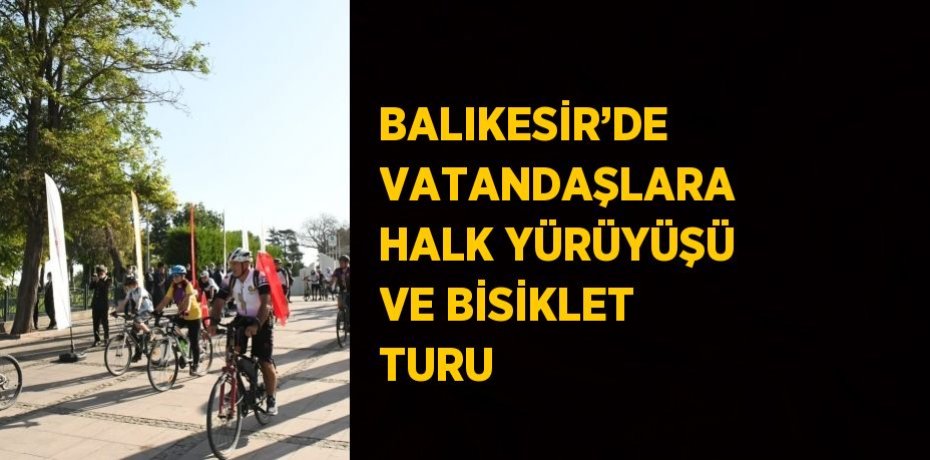 BALIKESİR’DE VATANDAŞLARA HALK YÜRÜYÜŞÜ VE BİSİKLET TURU