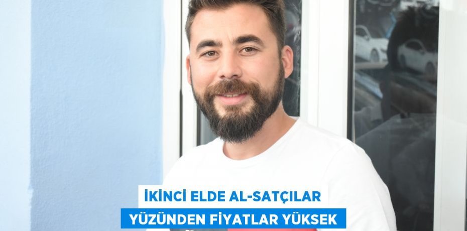İKİNCİ ELDE AL-SATÇILAR  YÜZÜNDEN FİYATLAR YÜKSEK