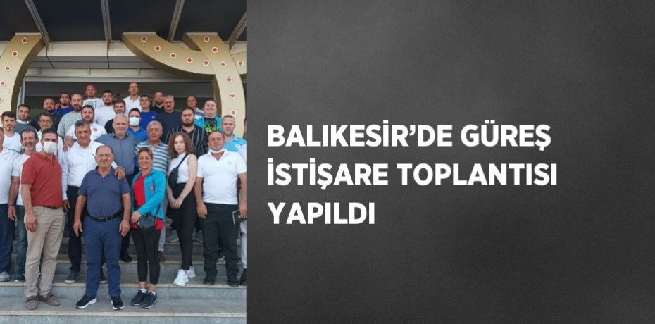 BALIKESİR’DE GÜREŞ İSTİŞARE TOPLANTISI YAPILDI