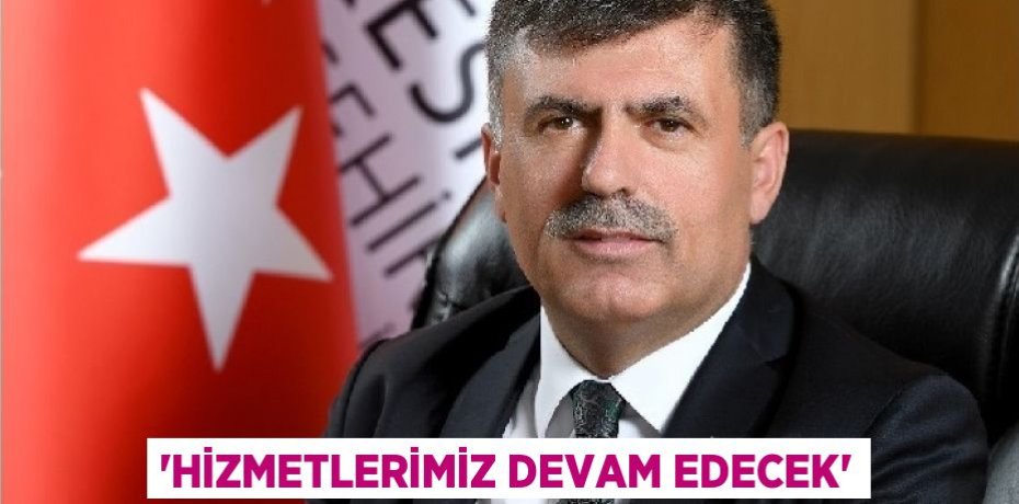 'HİZMETLERİMİZ DEVAM EDECEK'