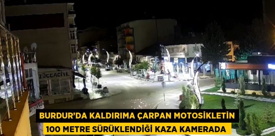 BURDUR’DA KALDIRIMA ÇARPAN MOTOSİKLETİN 100 METRE SÜRÜKLENDİĞİ KAZA KAMERADA