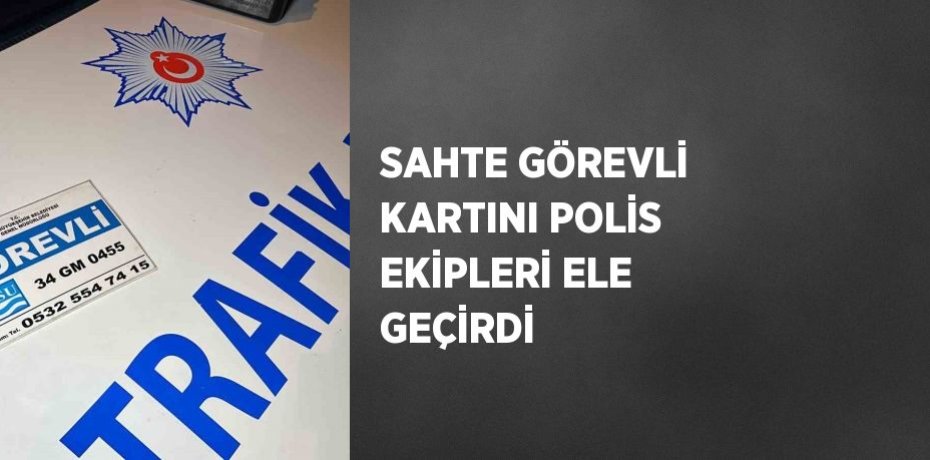 SAHTE GÖREVLİ KARTINI POLİS EKİPLERİ ELE GEÇİRDİ