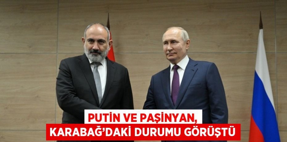 PUTİN VE PAŞİNYAN, KARABAĞ’DAKİ DURUMU GÖRÜŞTÜ