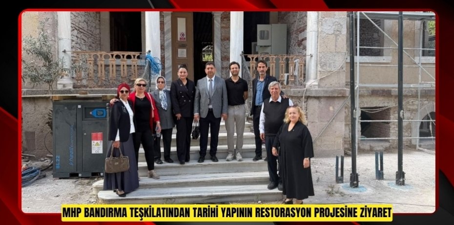 MHP Bandırma teşkilatından tarihi yapının restorasyon projesine ziyaret  