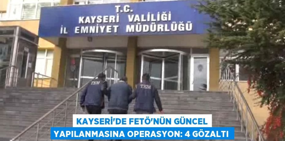 Kayseri'de FETÖ'nün güncel yapılanmasına operasyon: 4 gözaltı