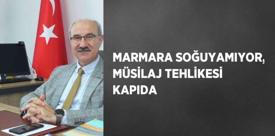 MARMARA SOĞUYAMIYOR, MÜSİLAJ TEHLİKESİ KAPIDA