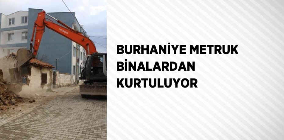 BURHANİYE METRUK BİNALARDAN KURTULUYOR