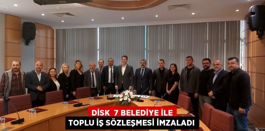 DİSK  7 BELEDİYE İLE TOPLU İŞ SÖZLEŞMESİ İMZALADI
