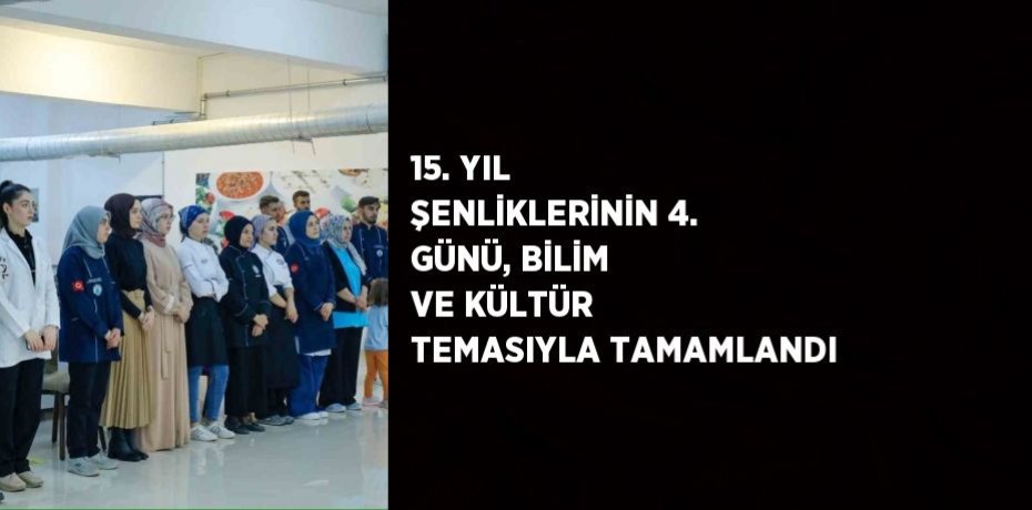 15. YIL ŞENLİKLERİNİN 4. GÜNÜ, BİLİM VE KÜLTÜR TEMASIYLA TAMAMLANDI