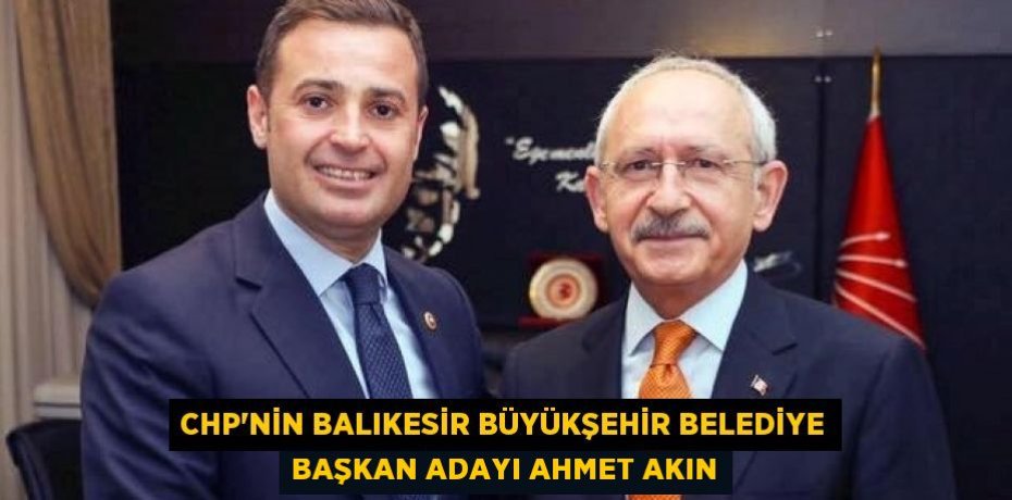 CHP’NİN BALIKESİR BÜYÜKŞEHİR BELEDİYE BAŞKAN ADAYI AHMET AKIN