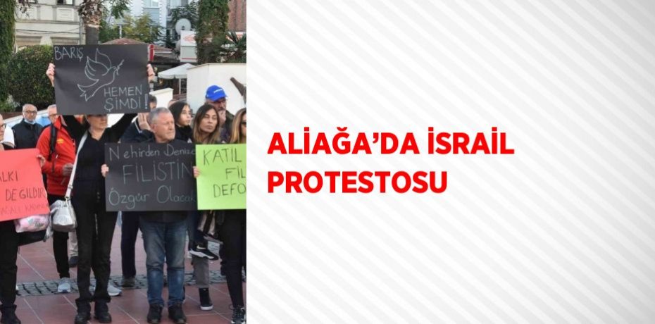 ALİAĞA’DA İSRAİL PROTESTOSU