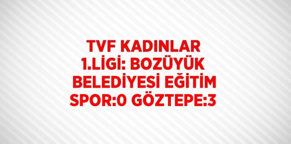 TVF KADINLAR 1.LİGİ: BOZÜYÜK BELEDİYESİ EĞİTİM SPOR:0 GÖZTEPE:3