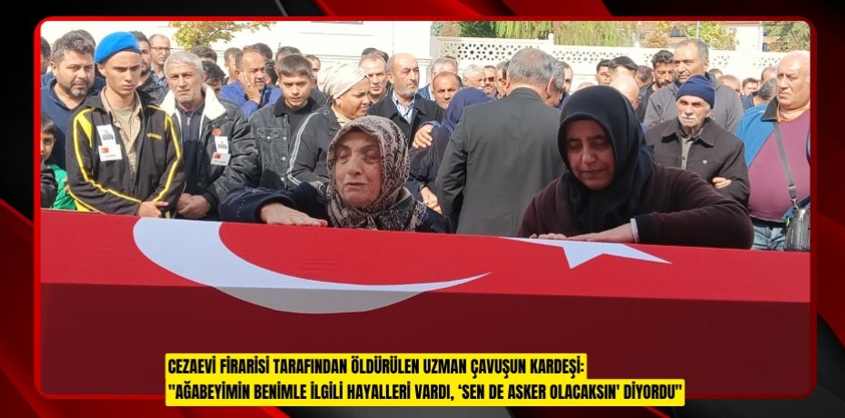 Cezaevi firarisi tarafından öldürülen uzman çavuşun kardeşi: "Ağabeyimin benimle ilgili hayalleri vardı, ‘Sen de asker olacaksın' diyordu"