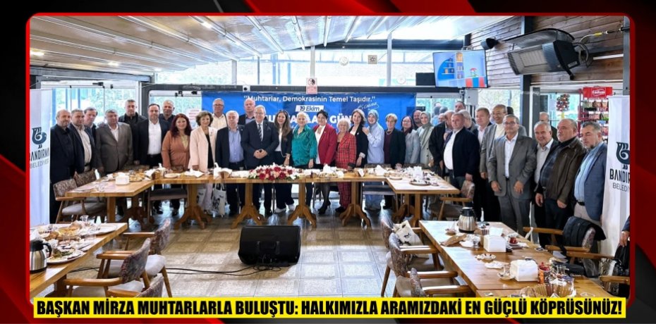 BAŞKAN MİRZA MUHTARLARLA BULUŞTU: HALKIMIZLA ARAMIZDAKİ EN GÜÇLÜ KÖPRÜSÜNÜZ!