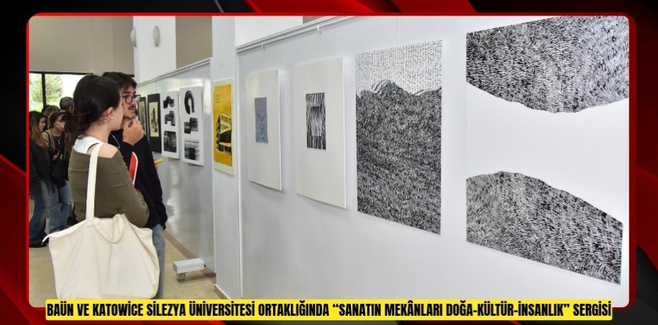 BAÜN VE KATOWİCE SİLEZYA ÜNİVERSİTESİ ORTAKLIĞINDA “SANATIN MEKÂNLARI DOĞA–KÜLTÜR–İNSANLIK” SERGİSİ