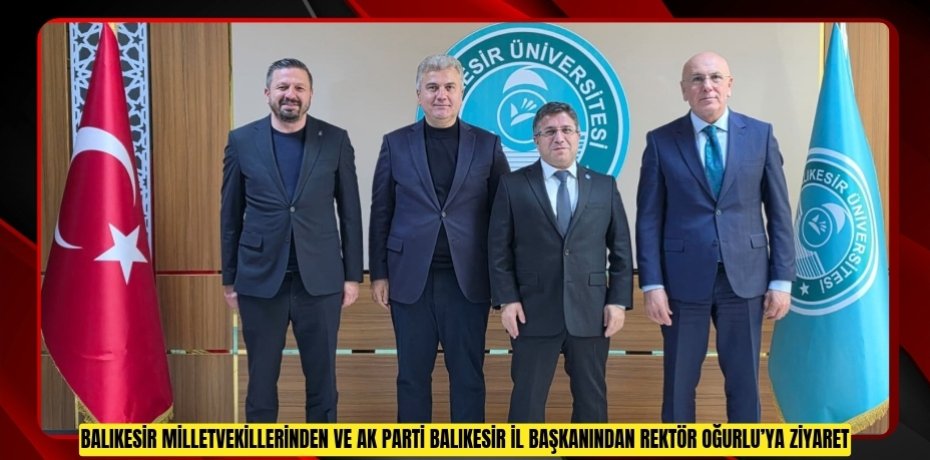 Balıkesir Milletvekillerinden ve AK Parti Balıkesir İl Başkanından Rektör Oğurlu’ya Ziyaret