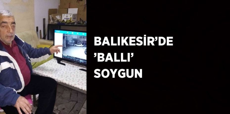 BALIKESİR’DE ’BALLI’ SOYGUN