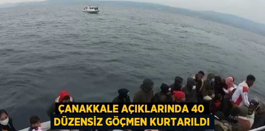 ÇANAKKALE AÇIKLARINDA 40 DÜZENSİZ GÖÇMEN KURTARILDI