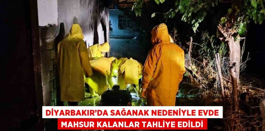 DİYARBAKIR’DA SAĞANAK NEDENİYLE EVDE MAHSUR KALANLAR TAHLİYE EDİLDİ
