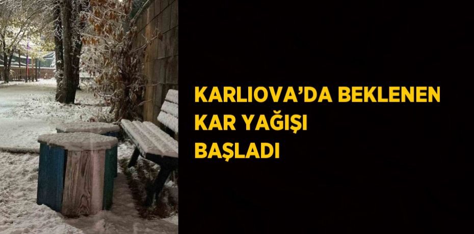 KARLIOVA’DA BEKLENEN KAR YAĞIŞI BAŞLADI