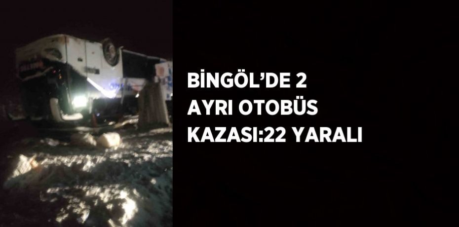 BİNGÖL’DE 2 AYRI OTOBÜS KAZASI:22 YARALI