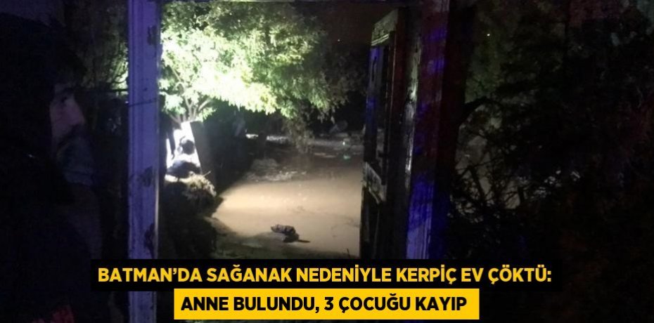BATMAN’DA SAĞANAK NEDENİYLE KERPİÇ EV ÇÖKTÜ: ANNE BULUNDU, 3 ÇOCUĞU KAYIP