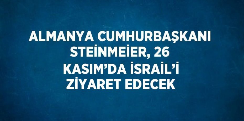 ALMANYA CUMHURBAŞKANI STEİNMEİER, 26 KASIM’DA İSRAİL’İ ZİYARET EDECEK