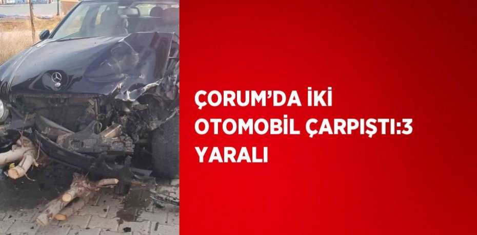 ÇORUM’DA İKİ OTOMOBİL ÇARPIŞTI:3 YARALI