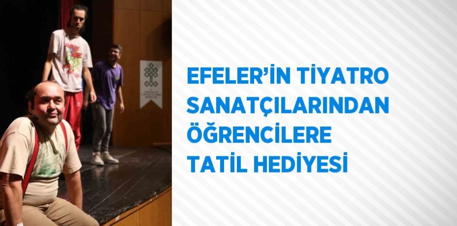 EFELER’İN TİYATRO SANATÇILARINDAN ÖĞRENCİLERE TATİL HEDİYESİ